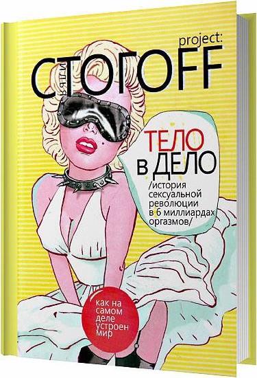 Илья Стогоff - Тело в дело. История сексуальной революции в 6 миллиардах оргазмов (2011)