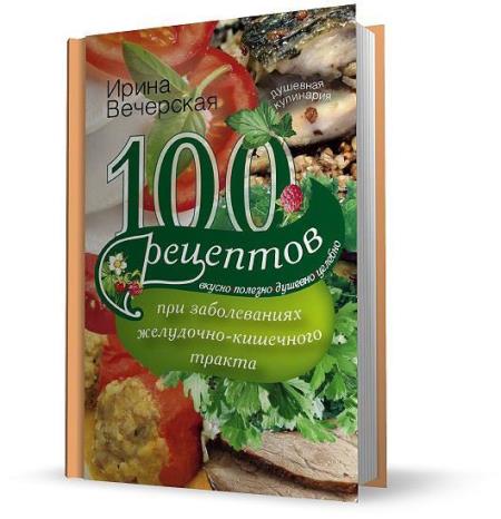 Вечерская Ирина - 100 рецептов при заболеваниях желудочно-кишечного тракта (2014)
