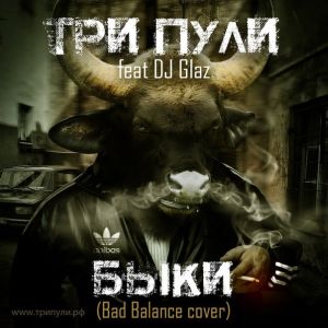 Три Пули - Быки (feat. DJ Glaz) (Bad Balance cover) (Single) (2014)