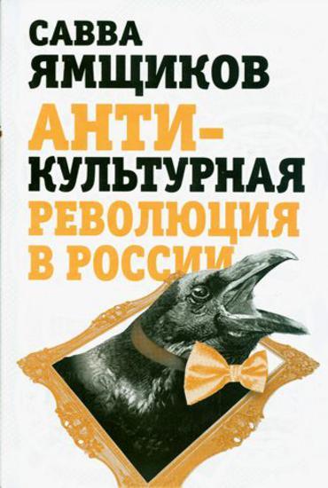 Савелий Ямщиков - Антикультурная революция в России (2014)