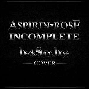 Aspirin Rose – Incomplete (Backstreet Boys cover) (2014)